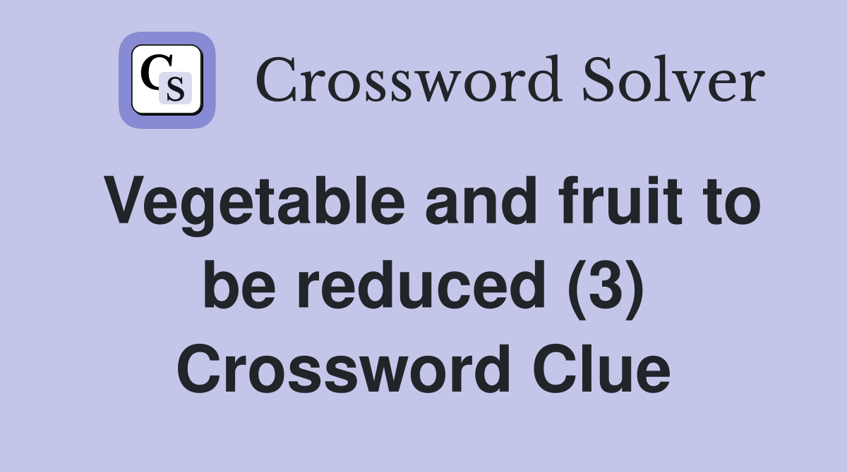 Vegetable and fruit to be reduced (3) Crossword Clue Answers